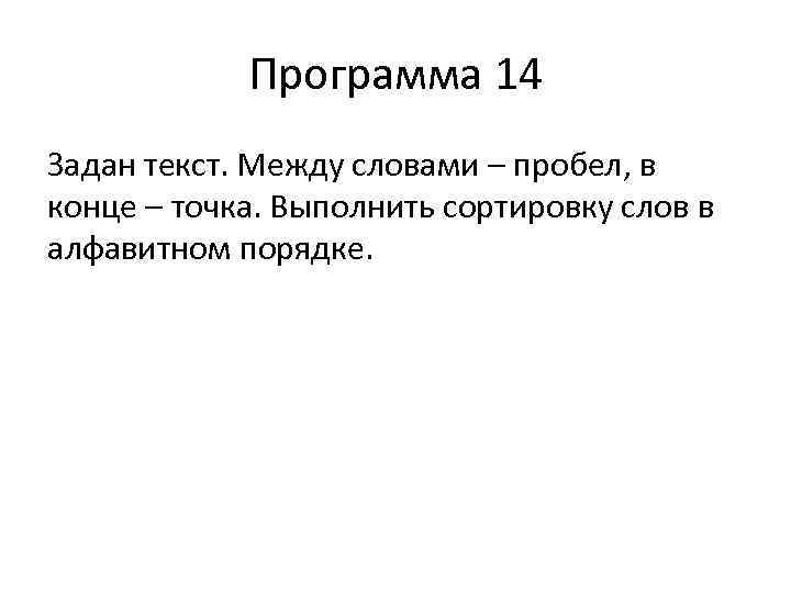 Программа 14 Задан текст. Между словами – пробел, в конце – точка. Выполнить сортировку