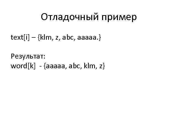 Отладочный пример text[i] – {klm, z, abc, aaaaa. } Результат: word[k] {aaaaa, abc, klm,