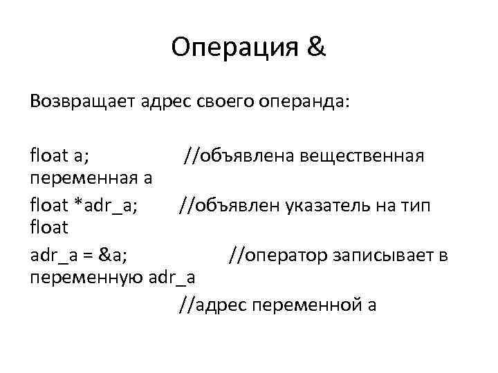 Операция & Возвращает адрес своего операнда: float a; //объявлена вещественная переменная a float *adr_a;