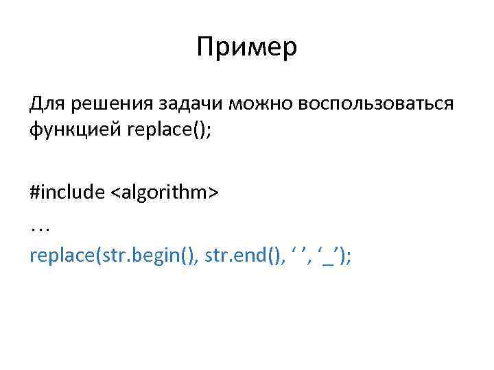 Пример Для решения задачи можно воспользоваться функцией replace(); #include <algorithm> … replace(str. begin(), str.