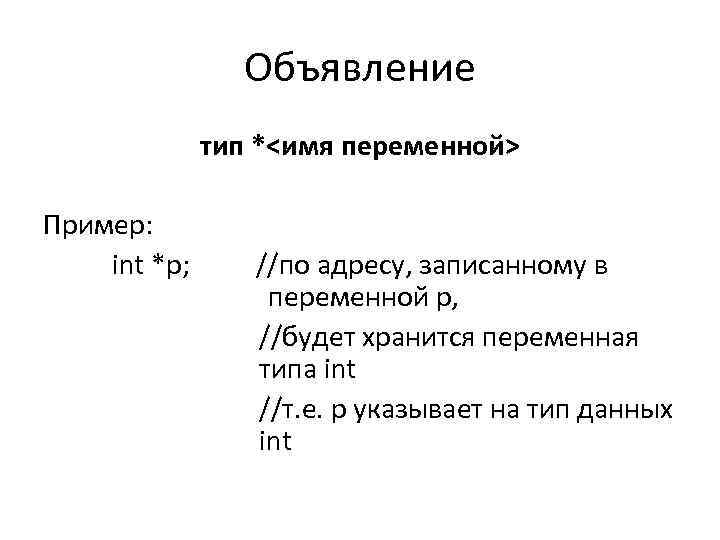 Объявление тип *<имя переменной> Пример: int *p; //по адресу, записанному в переменной p, //будет