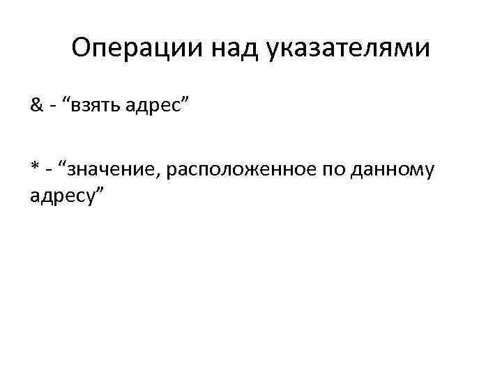 Операции над указателями & “взять адрес” * “значение, расположенное по данному адресу” 