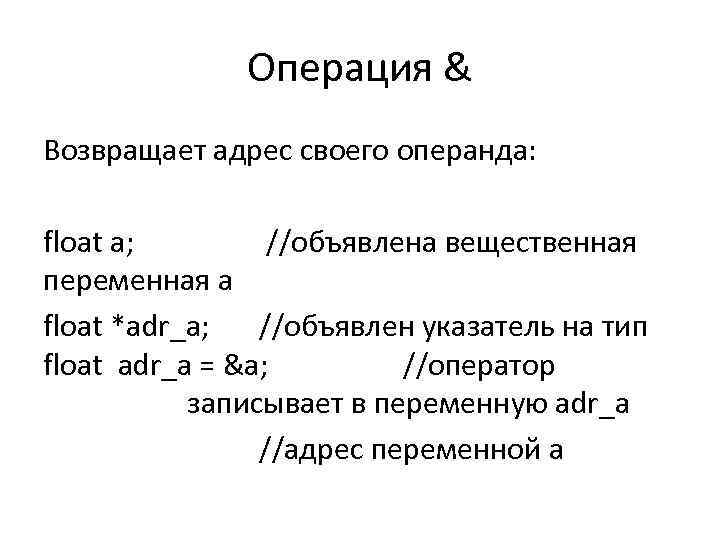 Операция & Возвращает адрес своего операнда: float a; //объявлена вещественная переменная a float *adr_a;