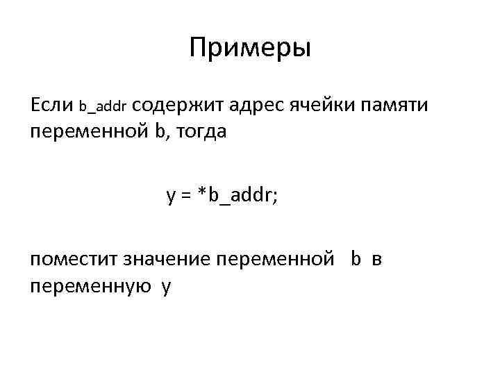 Примеры Если b_addr содержит адрес ячейки памяти переменной b, тогда y = *b_addr; поместит