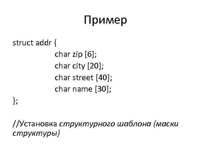 Пример struct addr { char zip [6]; char city [20]; char street [40]; char