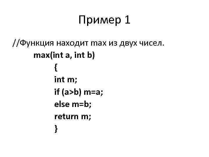 Пример 1 //Функция находит max из двух чисел. max(int a, int b) { int