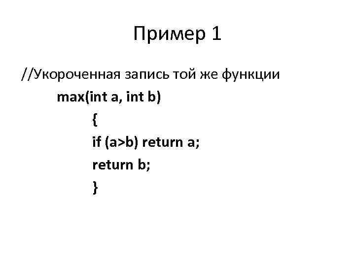 Пример 1 //Укороченная запись той же функции max(int a, int b) { if (a>b)