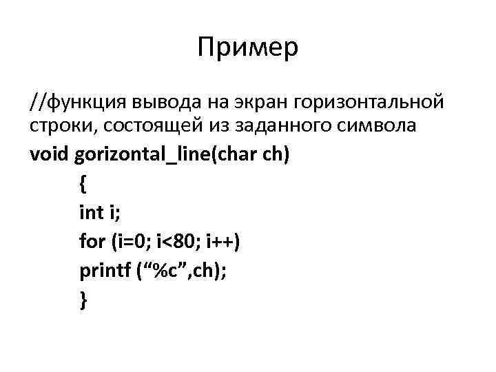 Пример //функция вывода на экран горизонтальной строки, состоящей из заданного символа void gorizontal_line(char ch)