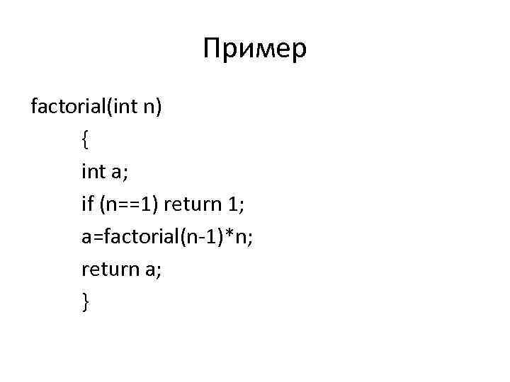 Пример factorial(int n) { int а; if (n==1) return 1; a=factorial(n 1)*n; return а;