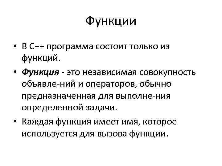 Функции • В C++ программа состоит только из функций. • Функция это независимая совокупность