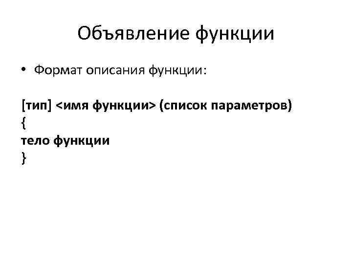 Объявление функции • Формат описания функции: [тип] <имя функции> (список параметров) { тело функции