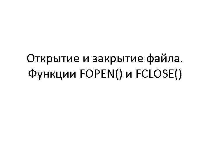 Открытие и закрытие файла. Функции FOPEN() и FCLOSE() 