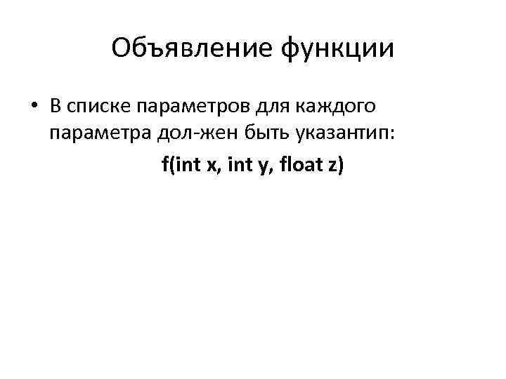 Объявление функции • В списке параметров для каждого параметра дол жен быть указан ип: