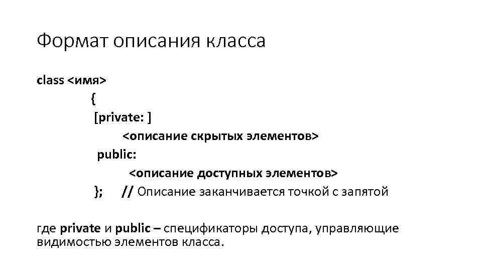 Формат описания класса class <имя> { [private: ] <описание скрытых элементов> public: <описание доступных