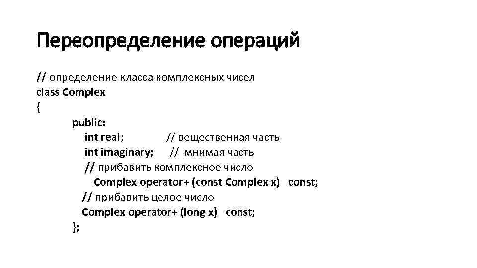 Переопределение операций // определение класса комплексных чисел class Complex { public: int real; //
