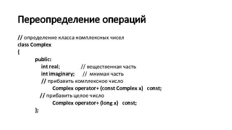 Переопределение операций // определение класса комплексных чисел class Complex { public: int real; //