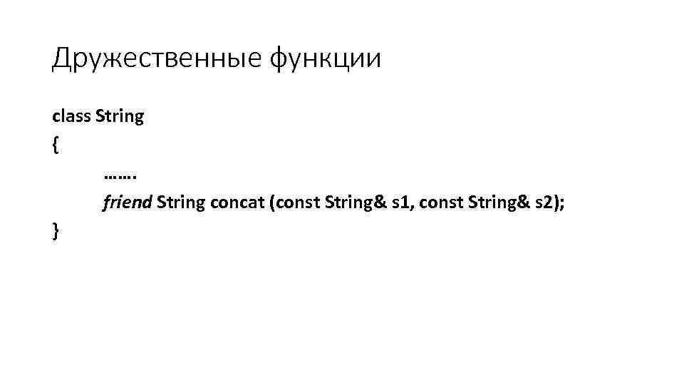 Дружественные функции class String { ……. friend String concat (const String& s 1, const