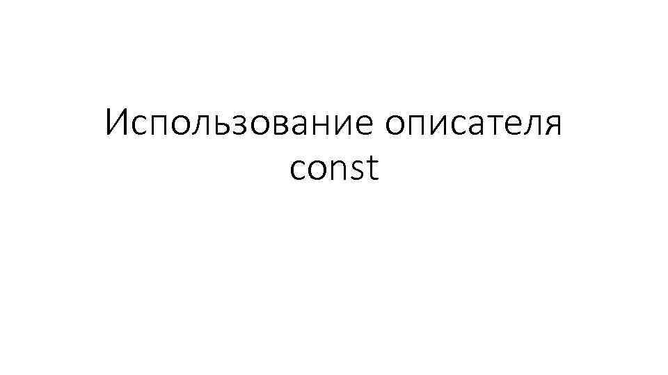Использование описателя const 