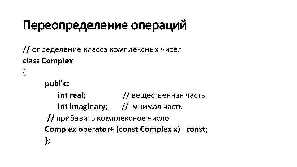 Переопределение операций // определение класса комплексных чисел class Complex { public: int real; //