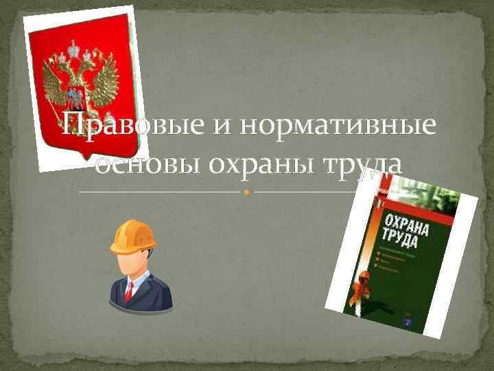 Правовые и нормативные основы охраны труда 