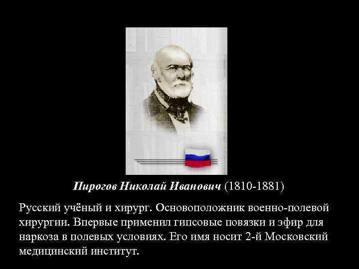 Пирогов Николай Иванович (1810 -1881) Русский учёный и хирург. Основоположник военно-полевой хирургии. Впервые применил