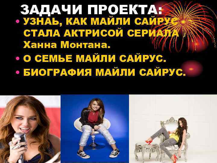 ЗАДАЧИ ПРОЕКТА: • УЗНАЬ, КАК МАЙЛИ САЙРУС СТАЛА АКТРИСОЙ СЕРИАЛА Ханна Монтана. • О