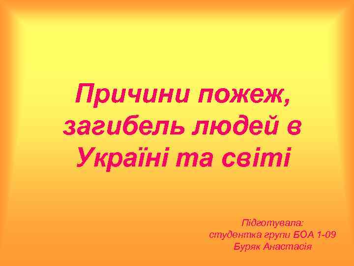 Причини пожеж, загибель людей в Україні та світі Підготувала: студентка групи БОА 1 -09