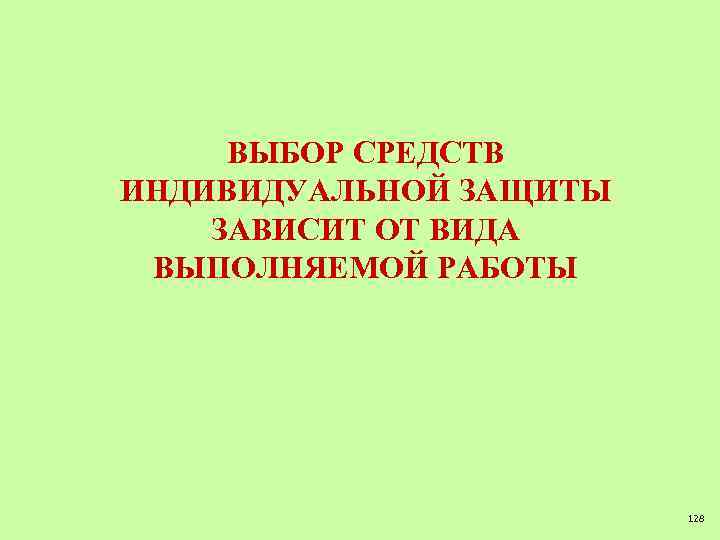 ВЫБОР СРЕДСТВ ИНДИВИДУАЛЬНОЙ ЗАЩИТЫ ЗАВИСИТ ОТ ВИДА ВЫПОЛНЯЕМОЙ РАБОТЫ 128 
