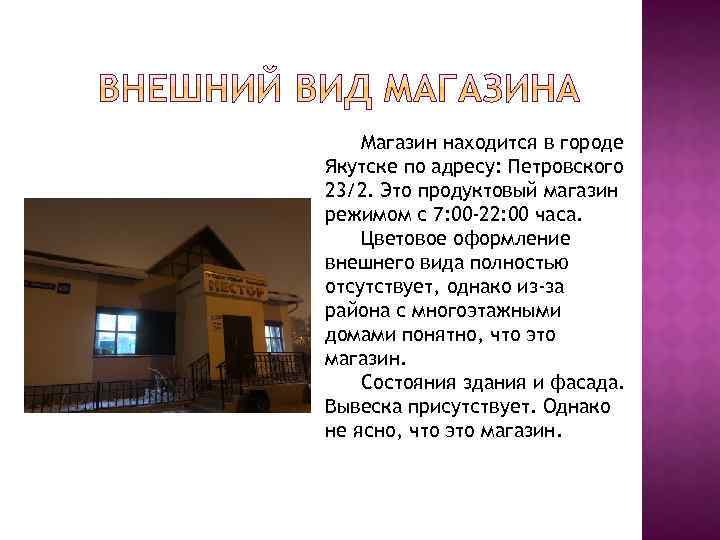 Магазин находится в городе Якутске по адресу: Петровского 23/2. Это продуктовый магазин режимом с
