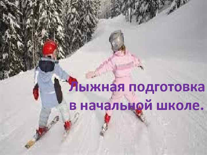 Лыжная подготовка в начальной школе. 