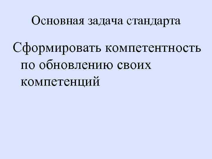 Основная задача стандарта Сформировать компетентность по обновлению своих компетенций 