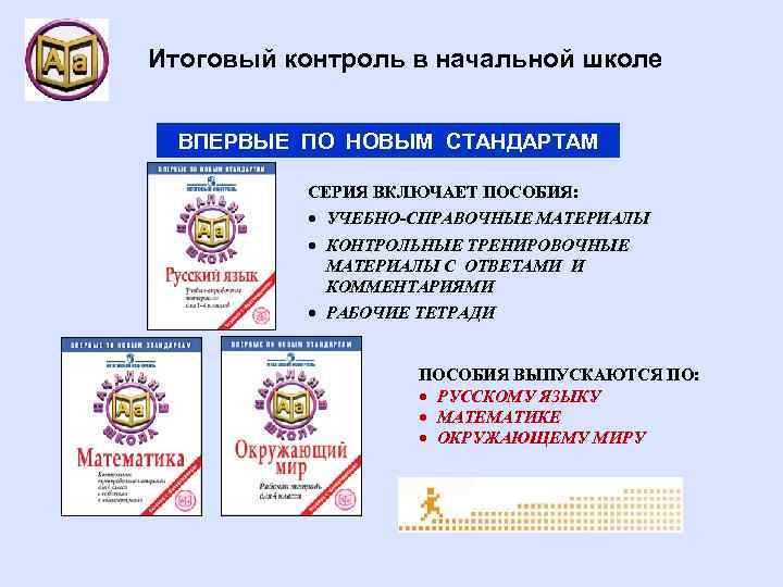 Итоговый контроль в начальной школе ВПЕРВЫЕ ПО НОВЫМ СТАНДАРТАМ СЕРИЯ ВКЛЮЧАЕТ ПОСОБИЯ: УЧЕБНО-СПРАВОЧНЫЕ МАТЕРИАЛЫ