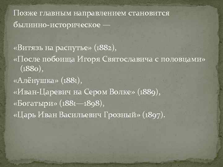 Позже главным направлением становится былинно-историческое — «Витязь на распутье» (1882), «После побоища Игоря Святославича