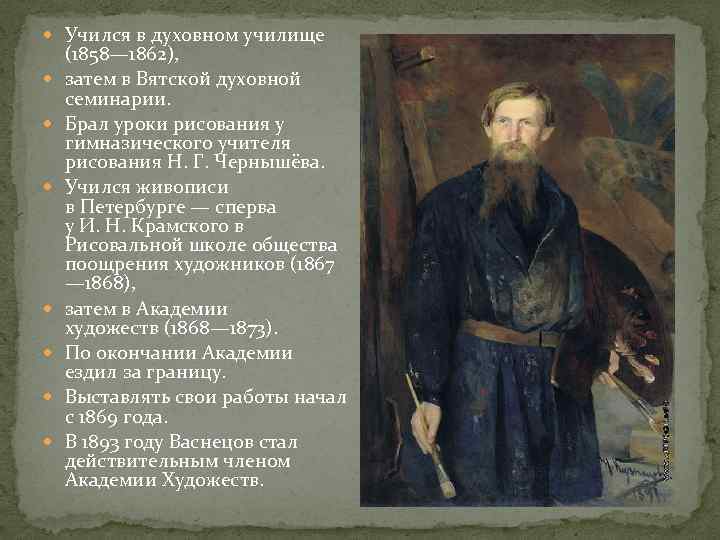  Учился в духовном училище (1858— 1862), затем в Вятской духовной семинарии. Брал уроки