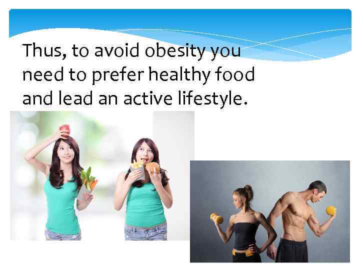 Thus, to avoid obesity you need to prefer healthy food and lead an active