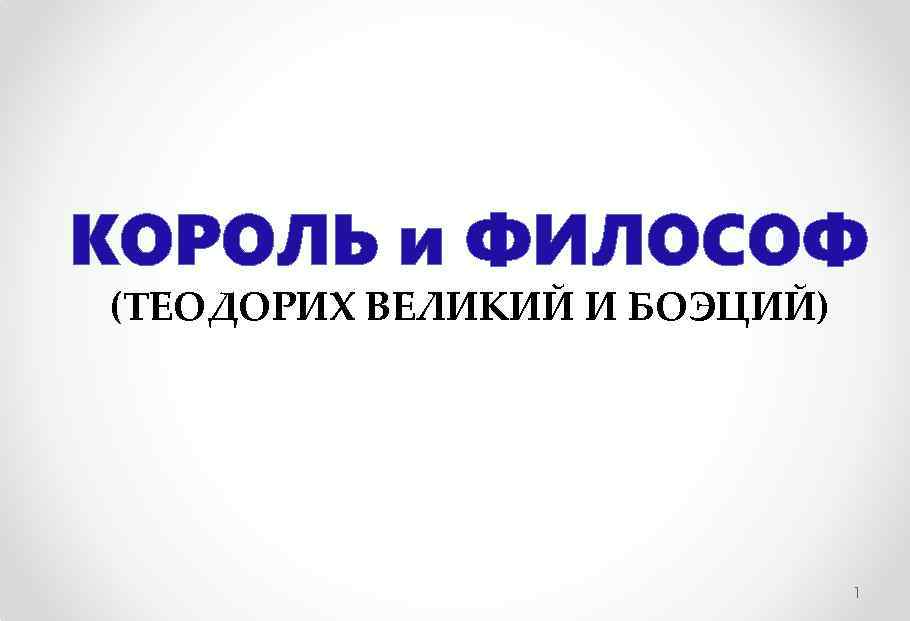 КОРОЛЬ и ФИЛОСОФ (ТЕОДОРИХ ВЕЛИКИЙ И БОЭЦИЙ) 1 