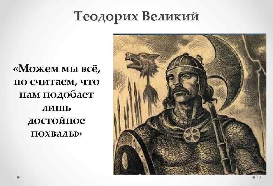 Теодорих Великий «Можем мы всё, но считаем, что нам подобает лишь достойное похвалы» 12