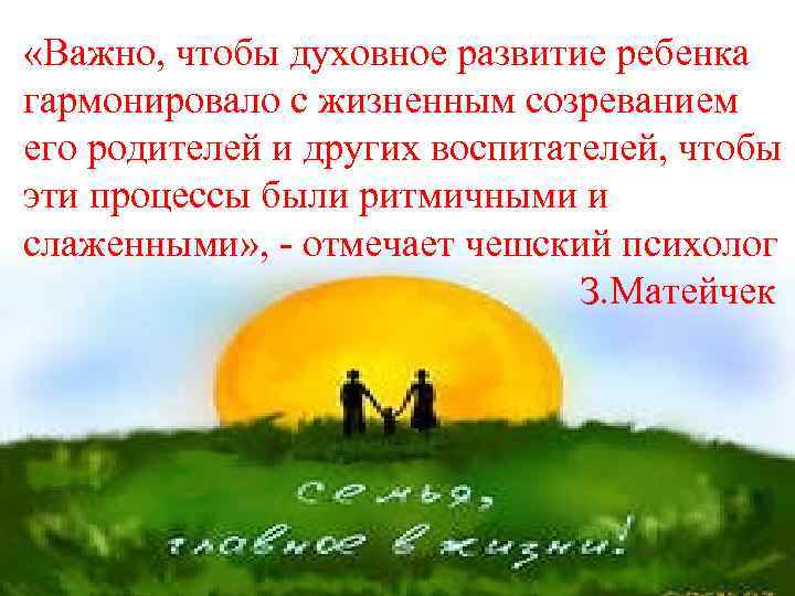  «Важно, чтобы духовное развитие ребенка гармонировало с жизненным созреванием его родителей и других