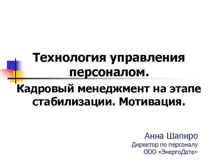 Технология управления персоналом. Кадровый менеджмент на этапе стабилизации. Мотивация. Анна Шапиро Директор по персоналу