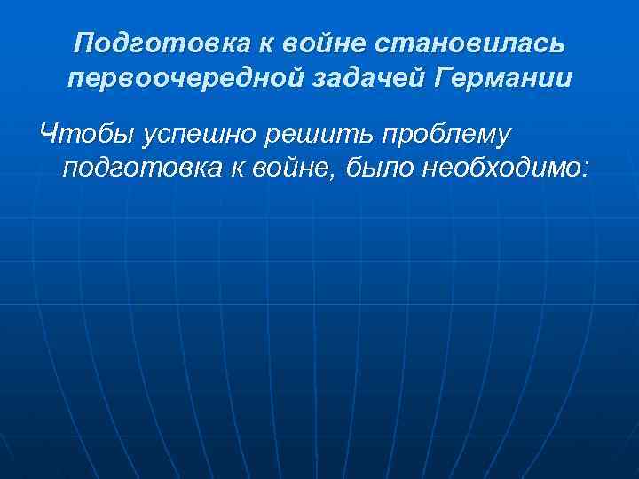 Подготовка к войне становилась первоочередной задачей Германии Чтобы успешно решить проблему подготовка к войне,
