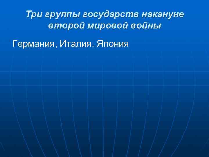 Три группы государств накануне второй мировой войны Германия, Италия. Япония 