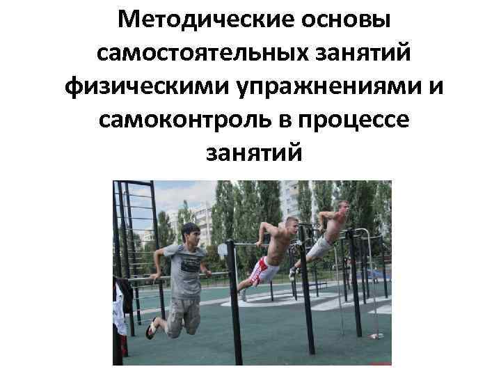 Методические основы самостоятельных занятий физическими упражнениями и самоконтроль в процессе занятий 