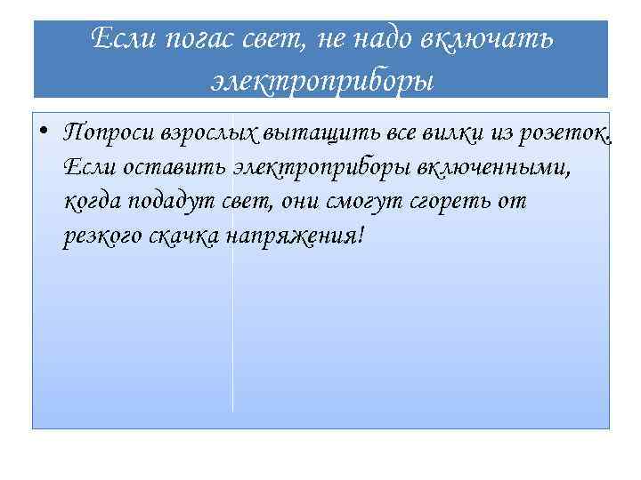 Если погас свет, не надо включать электроприборы • Попроси взрослых вытащить все вилки из