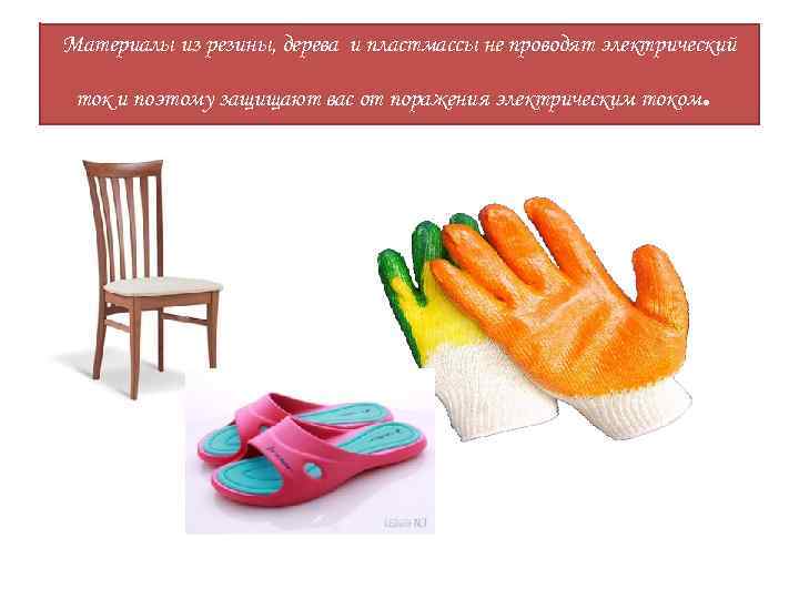 Материалы из резины, дерева и пластмассы не проводят электрический ток и поэтому защищают вас