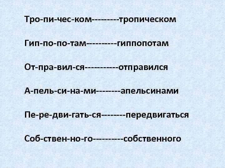 Тро-пи-чес-ком-----тропическом Гип-по-по-там-----гиппопотам От-пра-вил-ся------отправился А-пель-си-на-ми----апельсинами Пе-ре-дви-гать-ся----передвигаться Соб-ствен-но-го-----собственного 