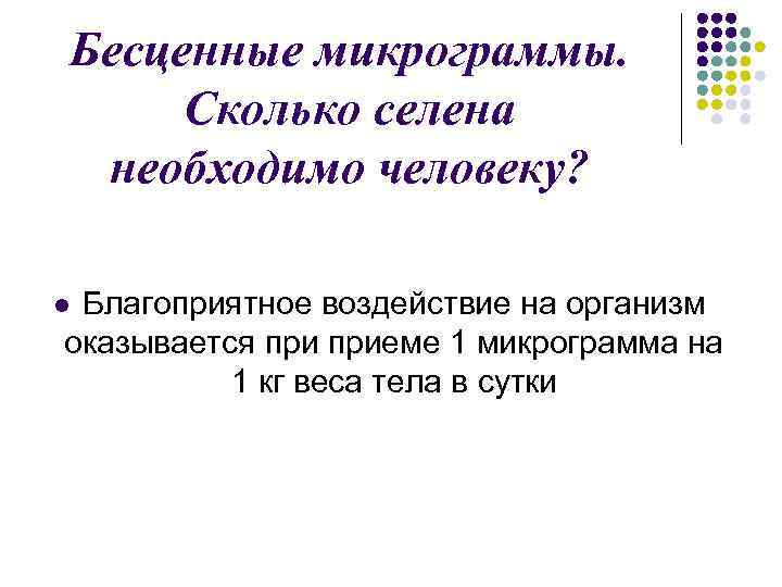 Бесценные микрограммы. Сколько селена необходимо человеку? Благоприятное воздействие на организм оказывается приеме 1 микрограмма