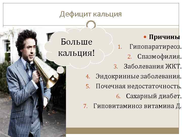 Дефицит кальция Больше кальция! Причины 1. Гипопаратиреоз. 2. Спазмофилия. 3. Заболевания ЖКТ. 4. Эндокринные