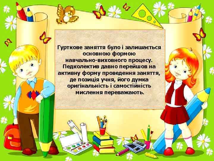 Гурткове заняття було і залишається основною формою навчально-виховного процесу. Педколектив давно перейшов на активну