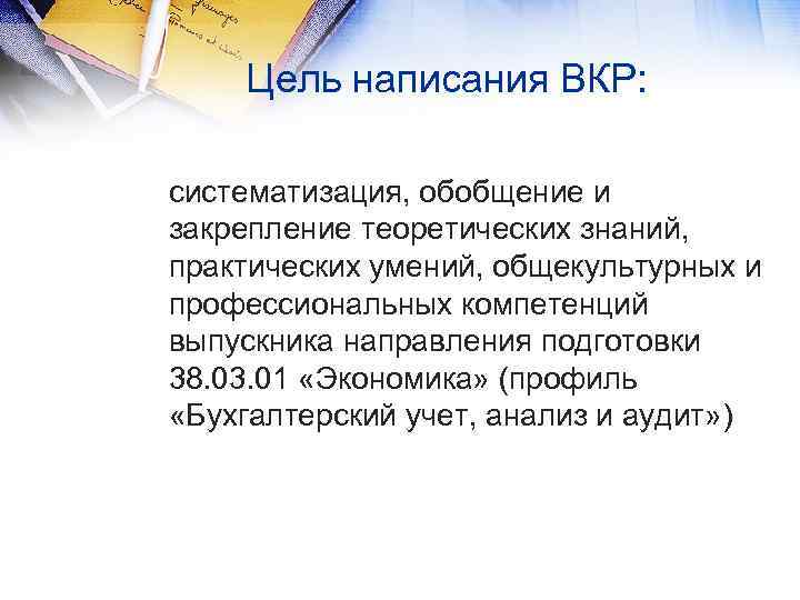 Цель написания ВКР: систематизация, обобщение и закрепление теоретических знаний, практических умений, общекультурных и профессиональных