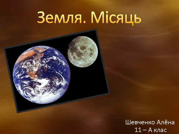 Земля. Місяць Шевченко Алёна 11 – А клас 